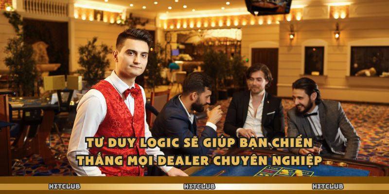 Tư duy logic sẽ giúp bạn chiến thắng mọi Dealer chuyên nghiệp