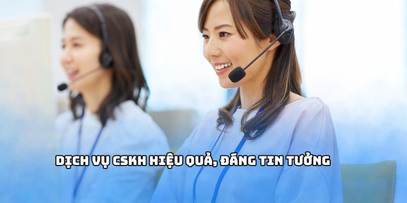Dịch vụ CSKH hiệu quả, đáng tin tưởng