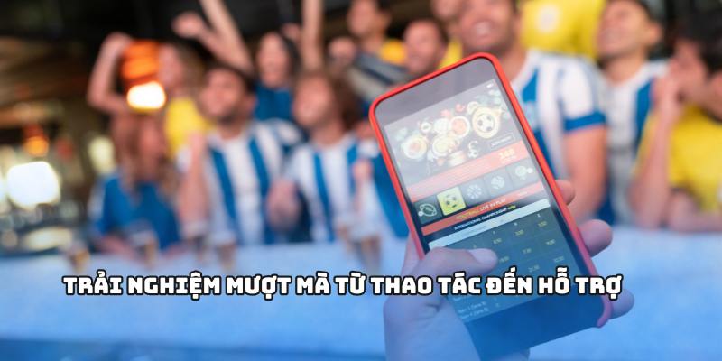 Trải nghiệm mượt mà từ thao tác đến hỗ trợ