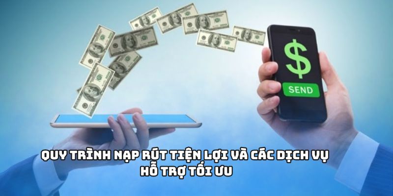 Quy trình nạp rút tiện lợi và các dịch vụ hỗ trợ tối ưu