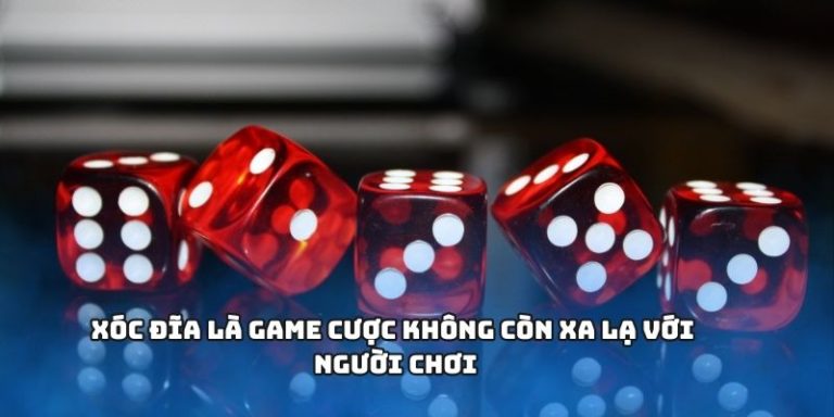 Xóc đĩa là game cược không còn xa lạ với người chơi